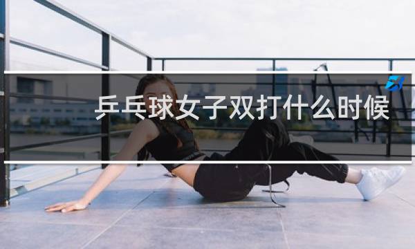 乒乓球女子双打什么时候开始图片