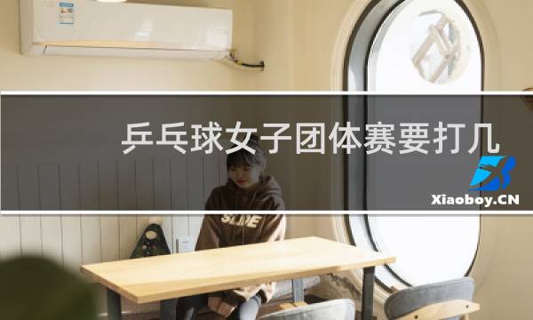 乒乓球女子团体赛要打几场图片