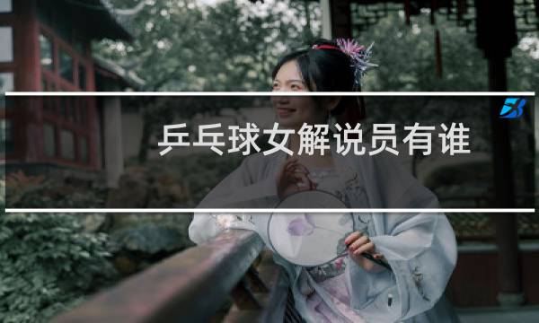 乒乓球女解说员有谁图片