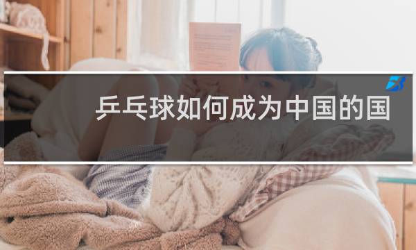 乒乓球如何成为中国的国球图片