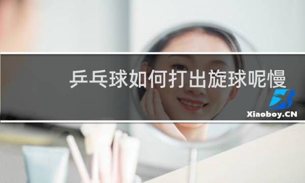 乒乓球如何打出旋球呢慢动作图片