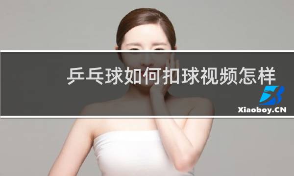 乒乓球如何扣球视频怎样去迎接对方的传球图片