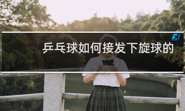 乒乓球如何接发下旋球的技巧图片