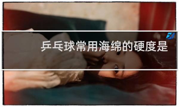 乒乓球常用海绵的硬度是多少图片