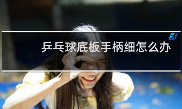 乒乓球底板手柄细怎么办图片