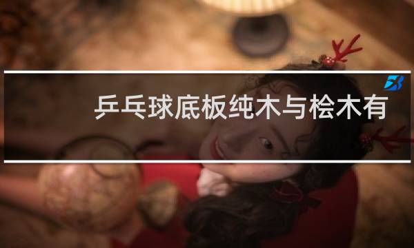 乒乓球底板纯木与桧木有什么区别图片