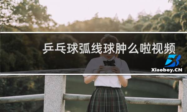 乒乓球弧线球肿么啦视频图片