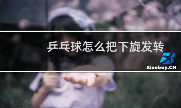 乒乓球怎么把下旋发转图片