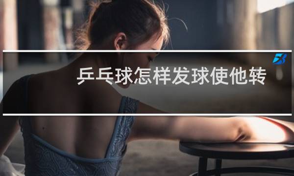 乒乓球怎样发球使他转图片