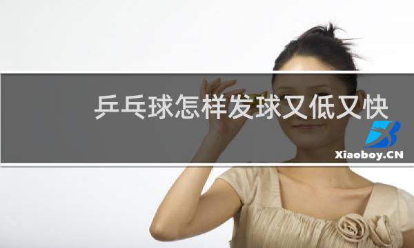 乒乓球怎样发球又低又快图片