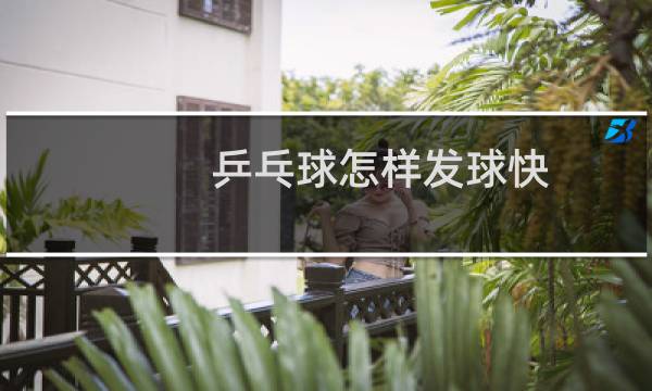 乒乓球怎样发球快图片