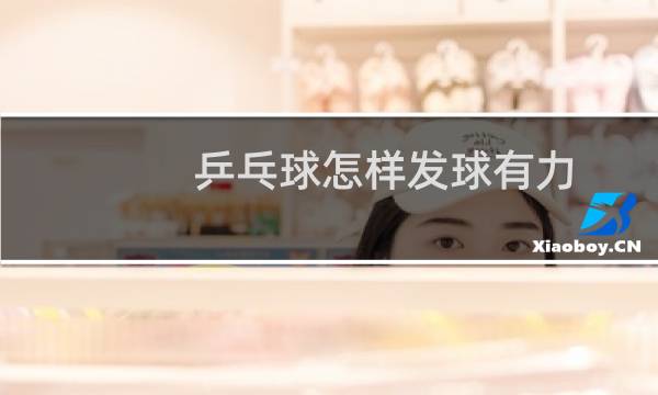 乒乓球怎样发球有力图片