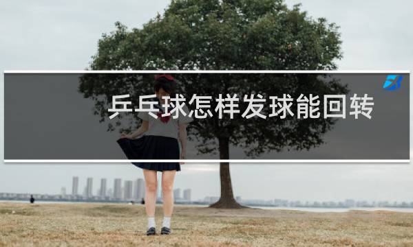 乒乓球怎样发球能回转图片