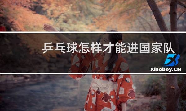 乒乓球怎样才能进国家队图片