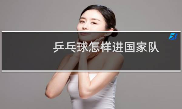 乒乓球怎样进国家队图片