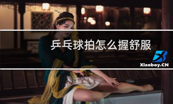 乒乓球拍怎么握舒服图片