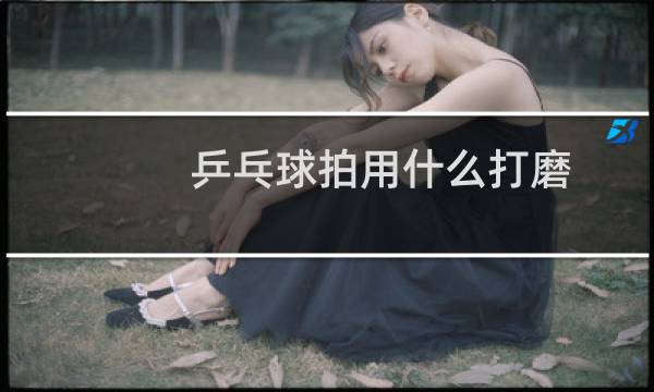 乒乓球拍用什么打磨图片