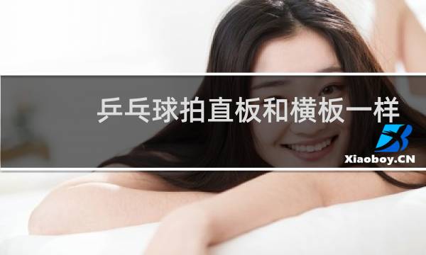 乒乓球拍直板和横板一样大的吗图片