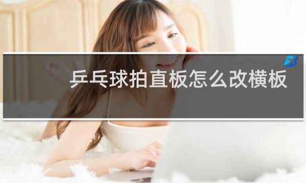 乒乓球拍直板怎么改横板图片