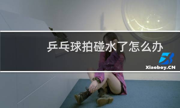 乒乓球拍碰水了怎么办图片