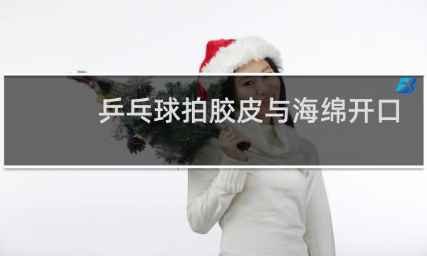 乒乓球拍胶皮与海绵开口怎么粘图片