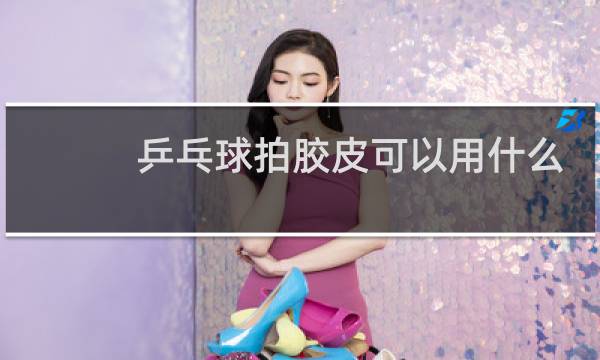 乒乓球拍胶皮可以用什么代替图片