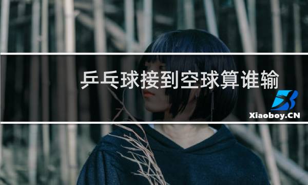 乒乓球接到空球算谁输图片