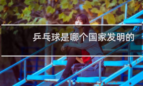 乒乓球是哪个国家发明的哪一年进入奥运会图片