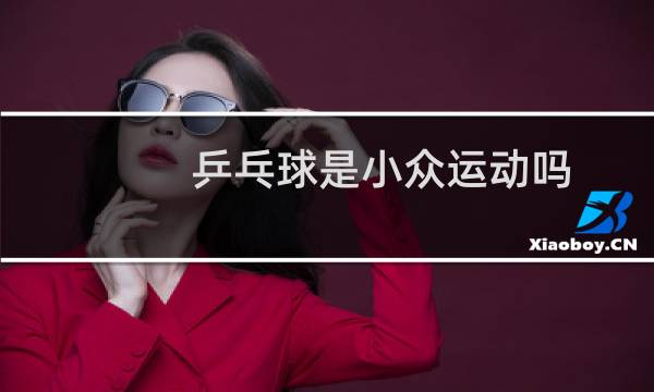 乒乓球是小众运动吗图片