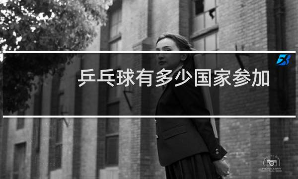 乒乓球有多少国家参加图片