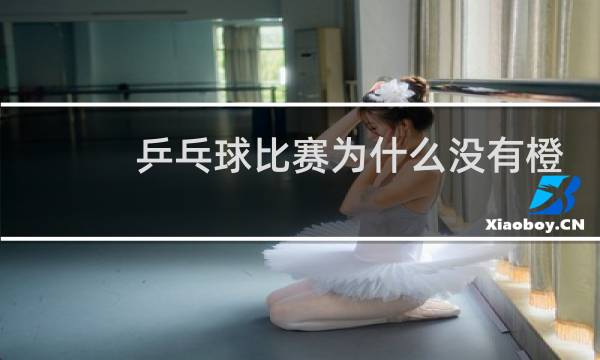 乒乓球比赛为什么没有橙色图片