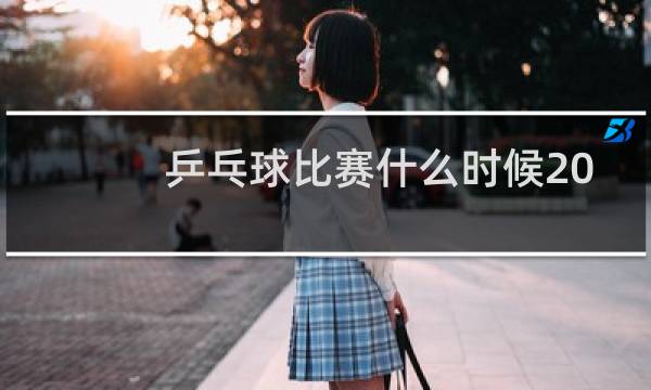 乒乓球比赛什么时候2021图片