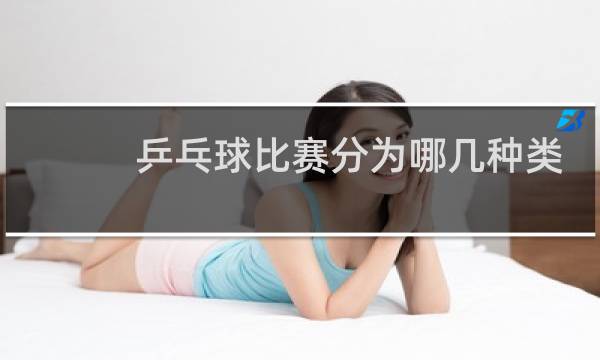 乒乓球比赛分为哪几种类型图片