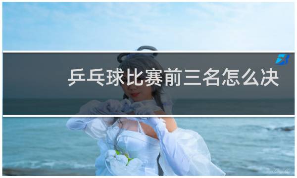 乒乓球比赛前三名怎么决出图片