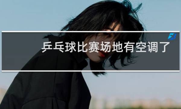 乒乓球比赛场地有空调了吗图片