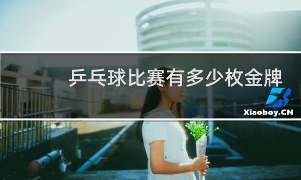 乒乓球比赛有多少枚金牌图片