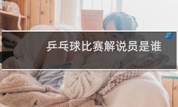 乒乓球比赛解说员是谁图片