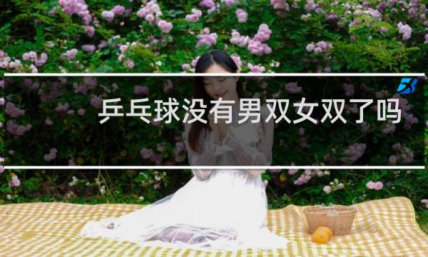 乒乓球没有男双女双了吗图片