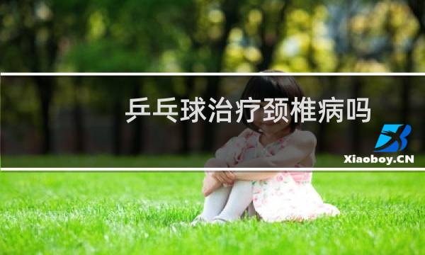 乒乓球治疗颈椎病吗图片