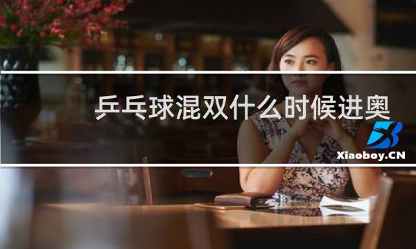 乒乓球混双什么时候进奥运会图片