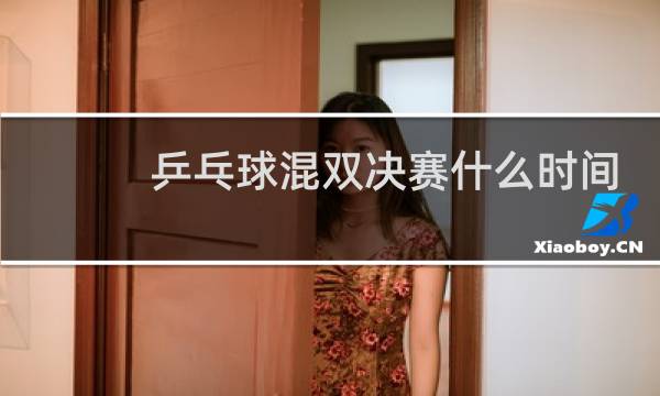 乒乓球混双决赛什么时间图片