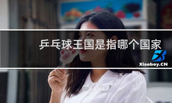 乒乓球王国是指哪个国家图片