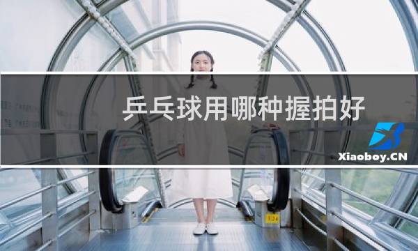 乒乓球用哪种握拍好图片