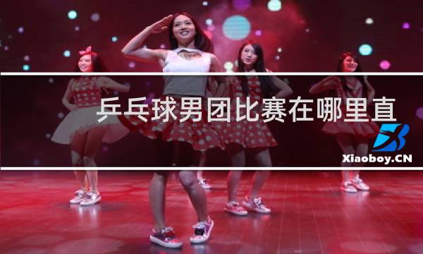 乒乓球男团比赛在哪里直播图片