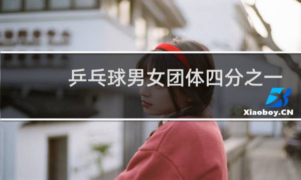 乒乓球男女团体四分之一决赛是什么意思图片