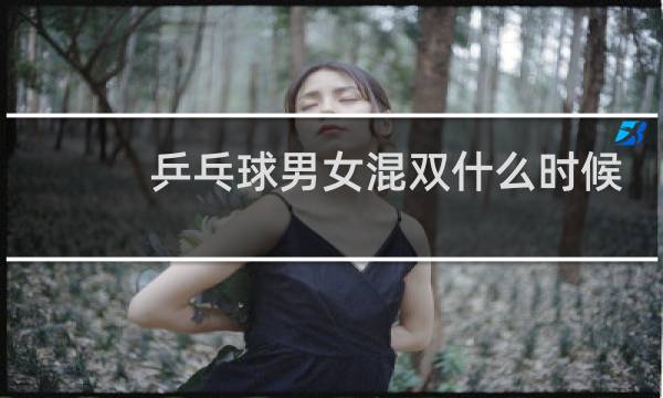乒乓球男女混双什么时候开始的图片