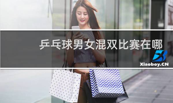 乒乓球男女混双比赛在哪一天图片
