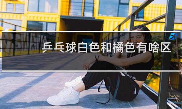 乒乓球白色和橘色有啥区别图片