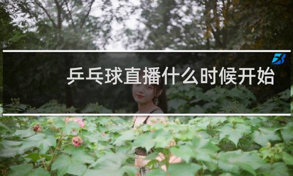 乒乓球直播什么时候开始图片