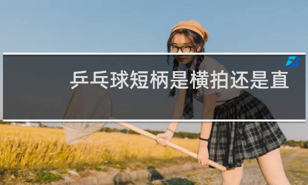 乒乓球短柄是横拍还是直拍图片